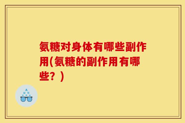 氨糖对身体有哪些副作用(氨糖的副作用有哪些？)