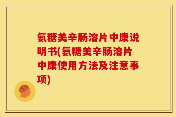 氨糖美辛肠溶片中康说明书(氨糖美辛肠溶片中康使用方法及注意事项)