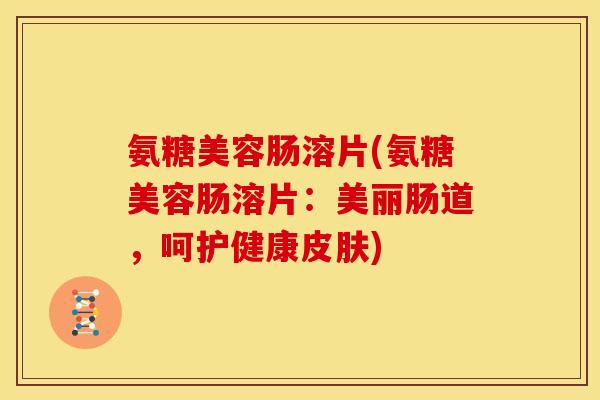 氨糖美容肠溶片(氨糖美容肠溶片：美丽肠道，呵护健康皮肤)