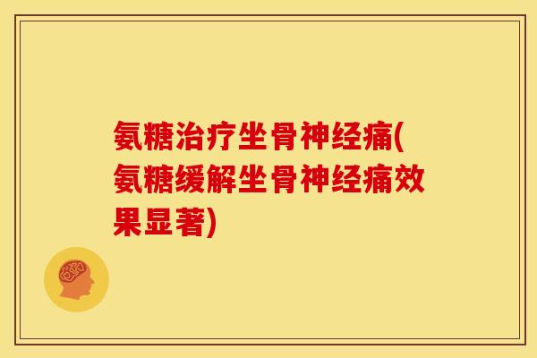 氨糖治疗坐骨神经痛(氨糖缓解坐骨神经痛效果显著)
