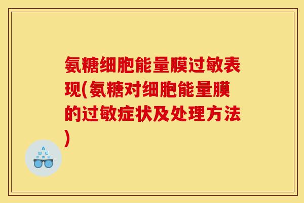 氨糖细胞能量膜过敏表现(氨糖对细胞能量膜的过敏症状及处理方法)