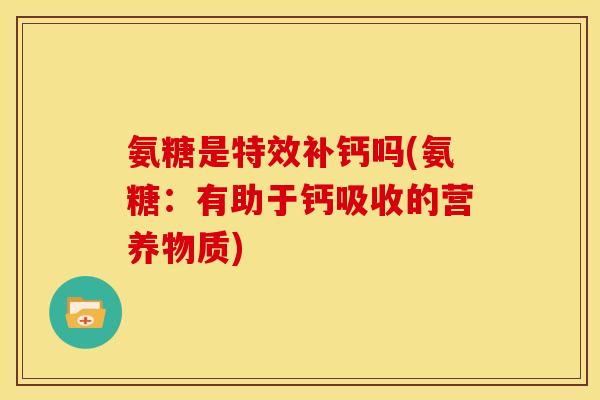 氨糖是特效补钙吗(氨糖：有助于钙吸收的营养物质)