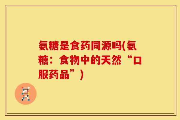 氨糖是食药同源吗(氨糖：食物中的天然“口服药品”)