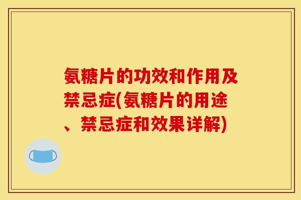氨糖片的功效和作用及禁忌症(氨糖片的用途、禁忌症和效果详解)