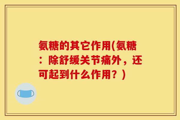 氨糖的其它作用(氨糖：除舒缓关节痛外，还可起到什么作用？)