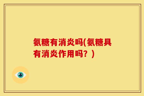 氨糖有消炎吗(氨糖具有消炎作用吗？)