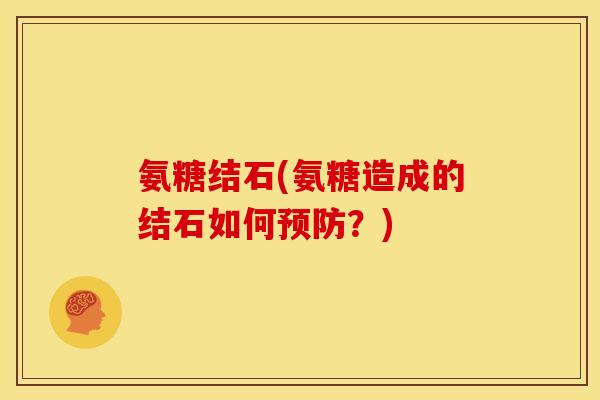 氨糖结石(氨糖造成的结石如何预防？)