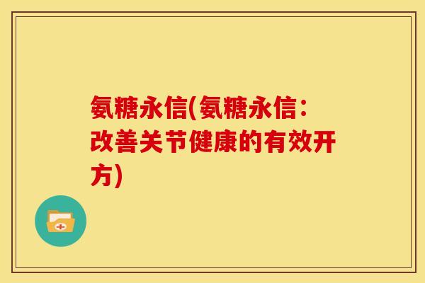 氨糖永信(氨糖永信：改善关节健康的有效开方)