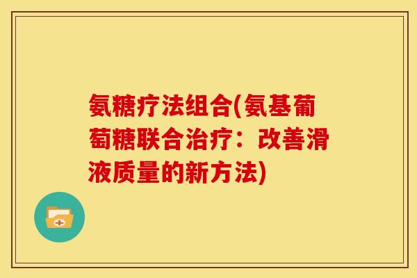 氨糖疗法组合(氨基葡萄糖联合治疗：改善滑液质量的新方法)