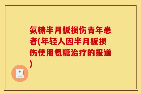 氨糖半月板损伤青年患者(年轻人因半月板损伤使用氨糖治疗的报道)