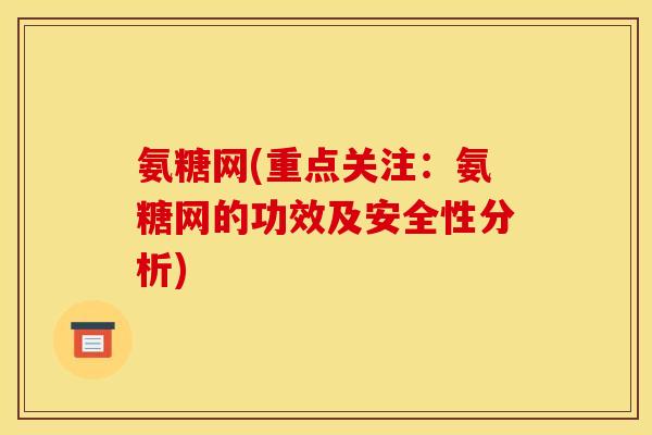 氨糖网(重点关注：氨糖网的功效及安全性分析)