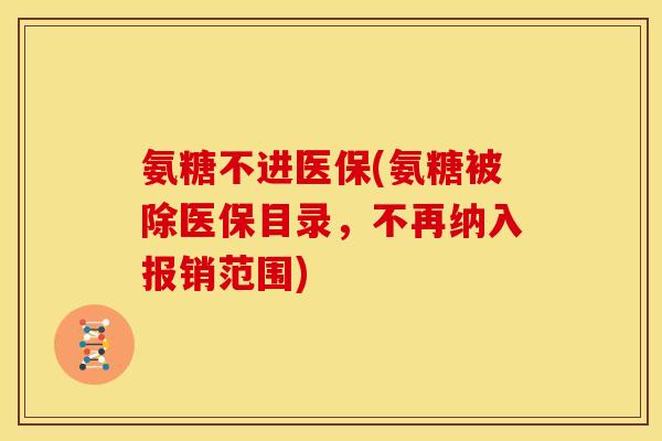 氨糖不进医保(氨糖被除医保目录，不再纳入报销范围)