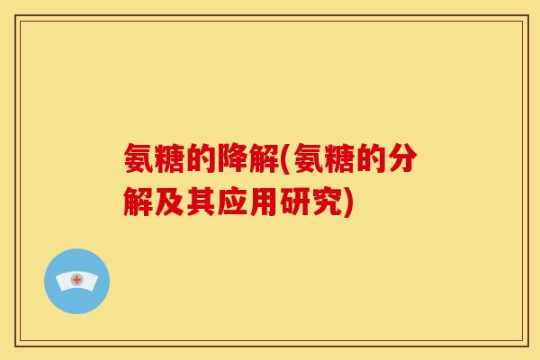 氨糖的降解(氨糖的分解及其应用研究)
