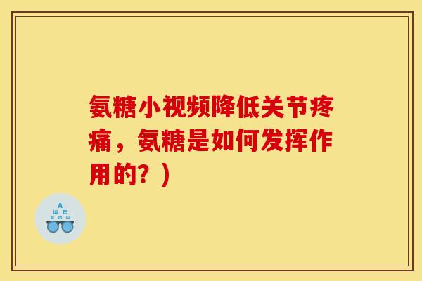 氨糖小视频降低关节疼痛，氨糖是如何发挥作用的？)