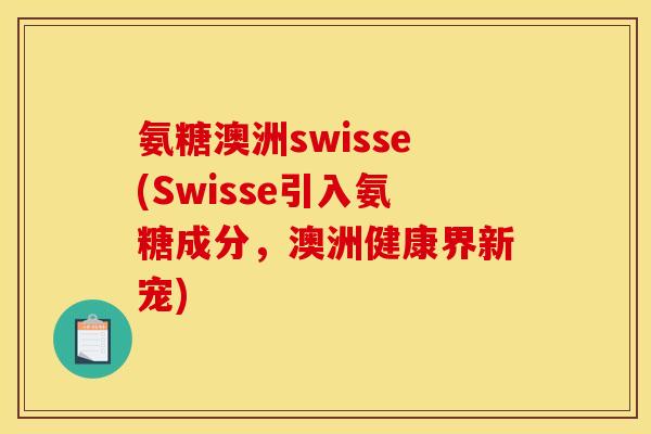 氨糖澳洲swisse(Swisse引入氨糖成分，澳洲健康界新宠)