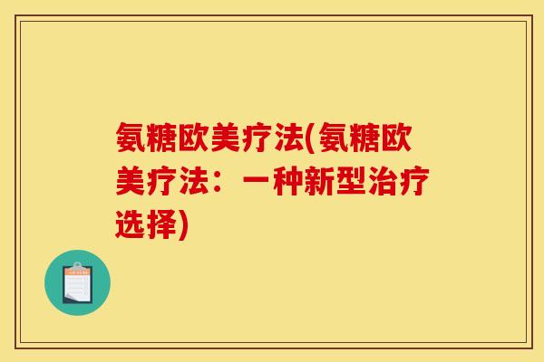 氨糖欧美疗法(氨糖欧美疗法：一种新型治疗选择)