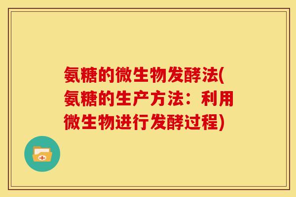 氨糖的微生物发酵法(氨糖的生产方法：利用微生物进行发酵过程)