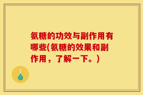 氨糖的功效与副作用有哪些(氨糖的效果和副作用，了解一下。)