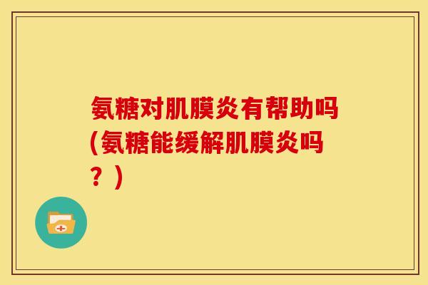 氨糖对肌膜炎有帮助吗(氨糖能缓解肌膜炎吗？)