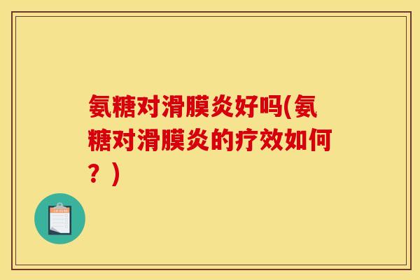 氨糖对滑膜炎好吗(氨糖对滑膜炎的疗效如何？)