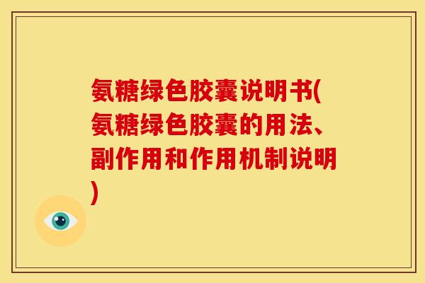 氨糖绿色胶囊说明书(氨糖绿色胶囊的用法、副作用和作用机制说明)