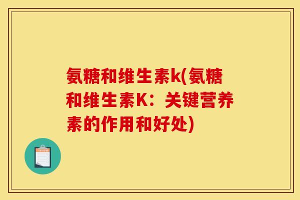 氨糖和维生素k(氨糖和维生素K：关键营养素的作用和好处)