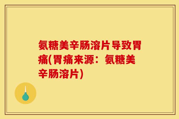 氨糖美辛肠溶片导致胃痛(胃痛来源：氨糖美辛肠溶片)
