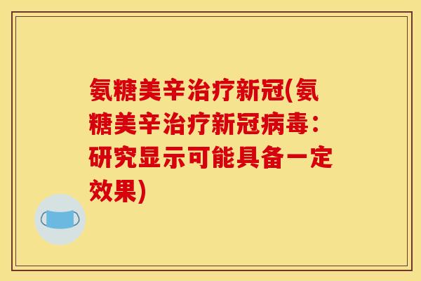 氨糖美辛治疗新冠(氨糖美辛治疗新冠病毒：研究显示可能具备一定效果)
