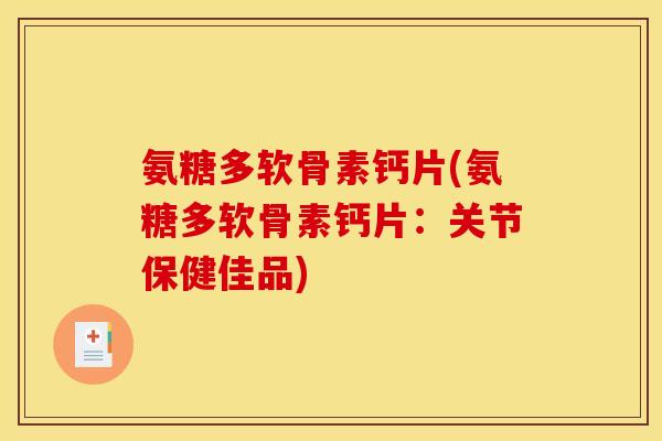 氨糖多软骨素钙片(氨糖多软骨素钙片：关节保健佳品)