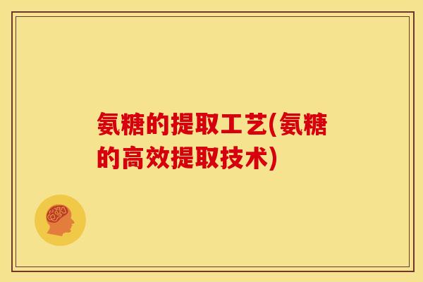 氨糖的提取工艺(氨糖的高效提取技术)