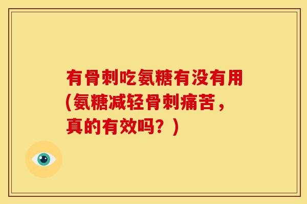 有骨刺吃氨糖有没有用(氨糖减轻骨刺痛苦，真的有效吗？)