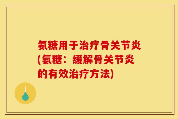 氨糖用于治疗骨关节炎(氨糖：缓解骨关节炎的有效治疗方法)