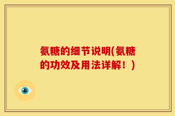 氨糖的细节说明(氨糖的功效及用法详解！)