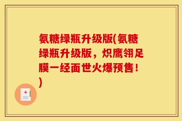 氨糖绿瓶升级版(氨糖绿瓶升级版，炽鹰翎足膜一经面世火爆预售！)