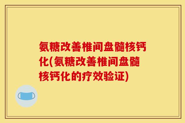 氨糖改善椎间盘髓核钙化(氨糖改善椎间盘髓核钙化的疗效验证)