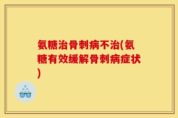 氨糖治骨刺病不治(氨糖有效缓解骨刺病症状)