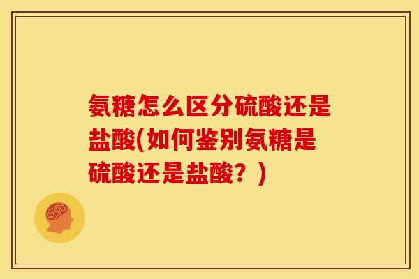 氨糖怎么区分硫酸还是盐酸(如何鉴别氨糖是硫酸还是盐酸？)