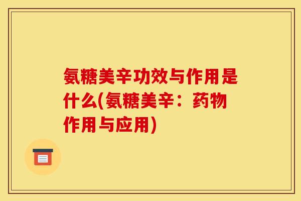 氨糖美辛功效与作用是什么(氨糖美辛：药物作用与应用)