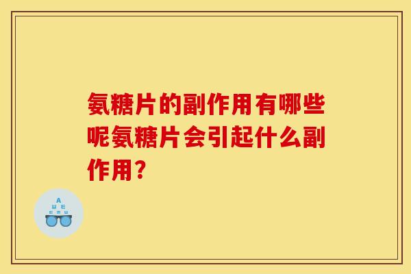 氨糖片的副作用有哪些呢氨糖片会引起什么副作用？