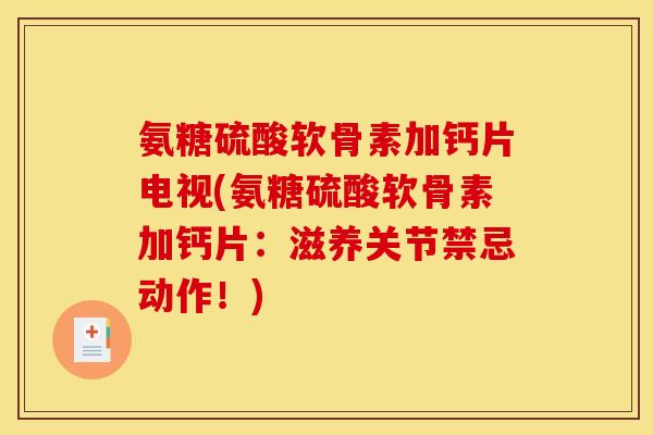 氨糖硫酸软骨素加钙片电视(氨糖硫酸软骨素加钙片：滋养关节禁忌动作！)