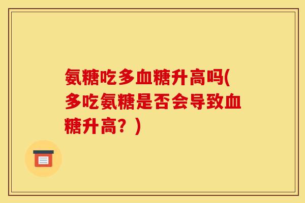 氨糖吃多血糖升高吗(多吃氨糖是否会导致血糖升高？)