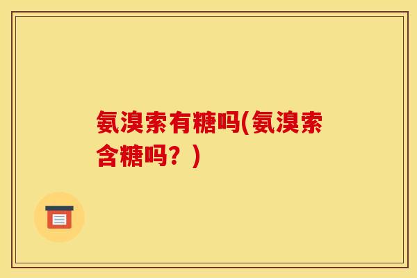 氨溴索有糖吗(氨溴索含糖吗？)