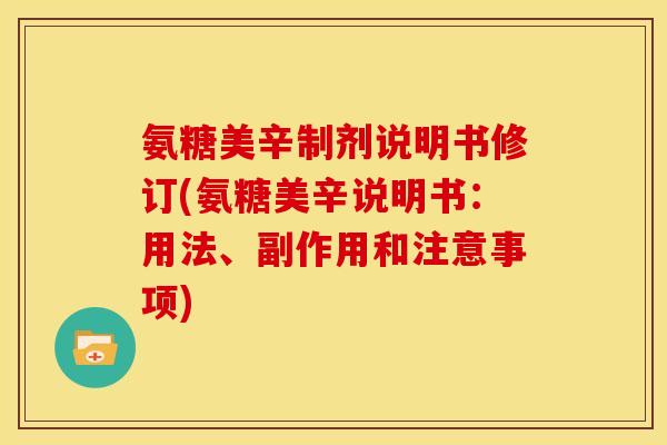 氨糖美辛制剂说明书修订(氨糖美辛说明书：用法、副作用和注意事项)