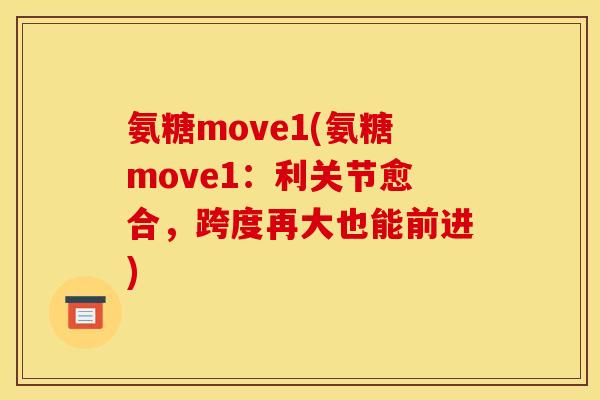 氨糖move1(氨糖move1：利关节愈合，跨度再大也能前进)