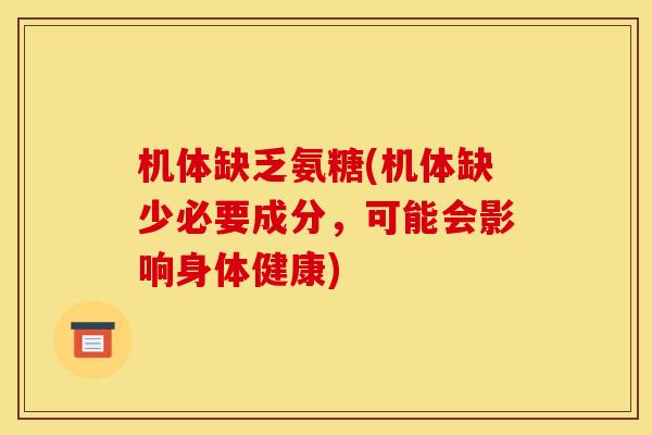 机体缺乏氨糖(机体缺少必要成分，可能会影响身体健康)