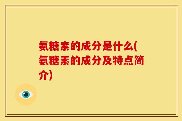 氨糖素的成分是什么(氨糖素的成分及特点简介)