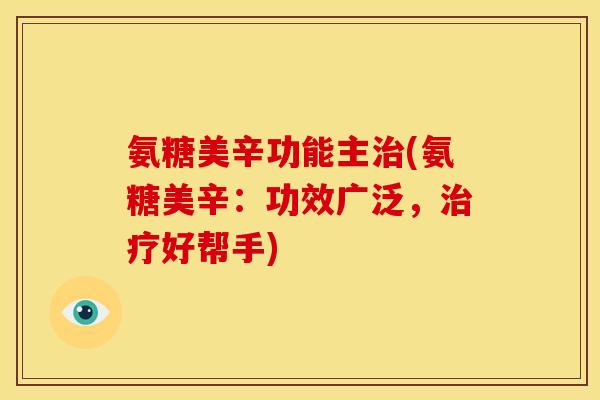 氨糖美辛功能主治(氨糖美辛：功效广泛，治疗好帮手)