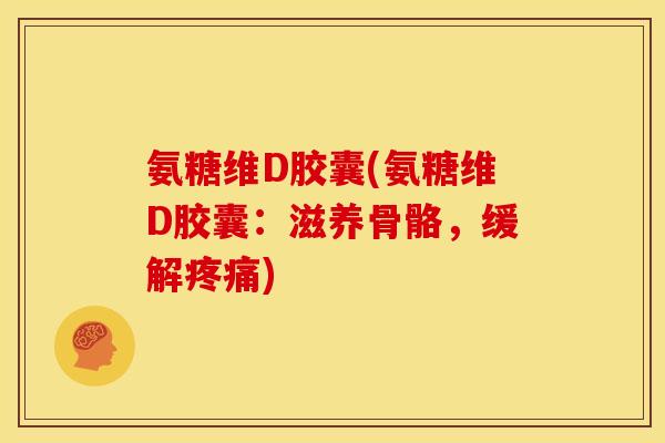 氨糖维D胶囊(氨糖维D胶囊：滋养骨骼，缓解疼痛)