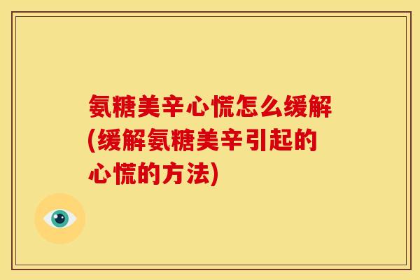 氨糖美辛心慌怎么缓解(缓解氨糖美辛引起的心慌的方法)