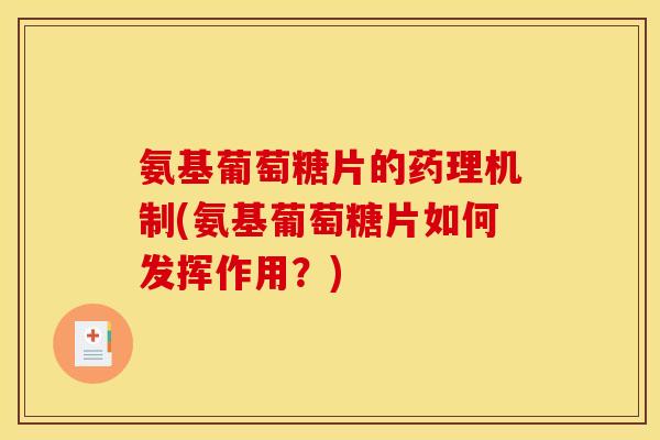 氨基葡萄糖片的药理机制(氨基葡萄糖片如何发挥作用？)